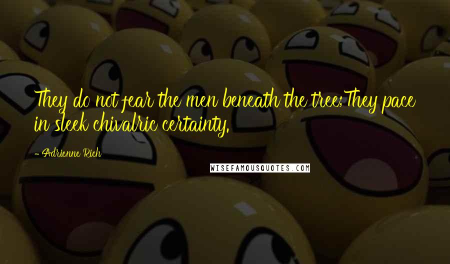 Adrienne Rich Quotes: They do not fear the men beneath the tree;They pace in sleek chivalric certainty.