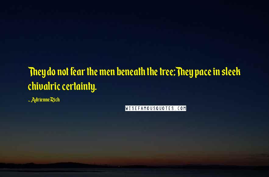 Adrienne Rich Quotes: They do not fear the men beneath the tree;They pace in sleek chivalric certainty.