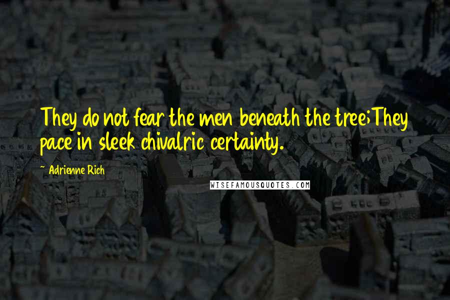 Adrienne Rich Quotes: They do not fear the men beneath the tree;They pace in sleek chivalric certainty.