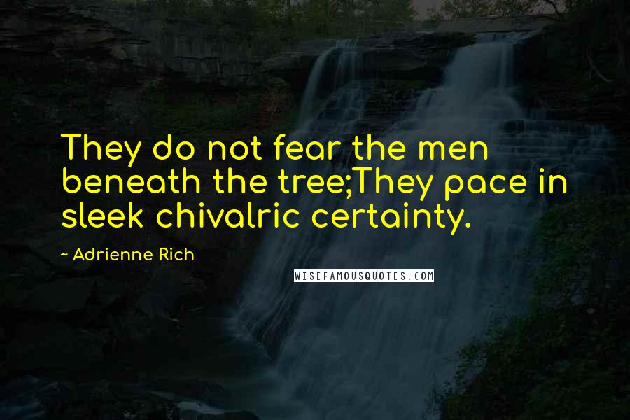 Adrienne Rich Quotes: They do not fear the men beneath the tree;They pace in sleek chivalric certainty.