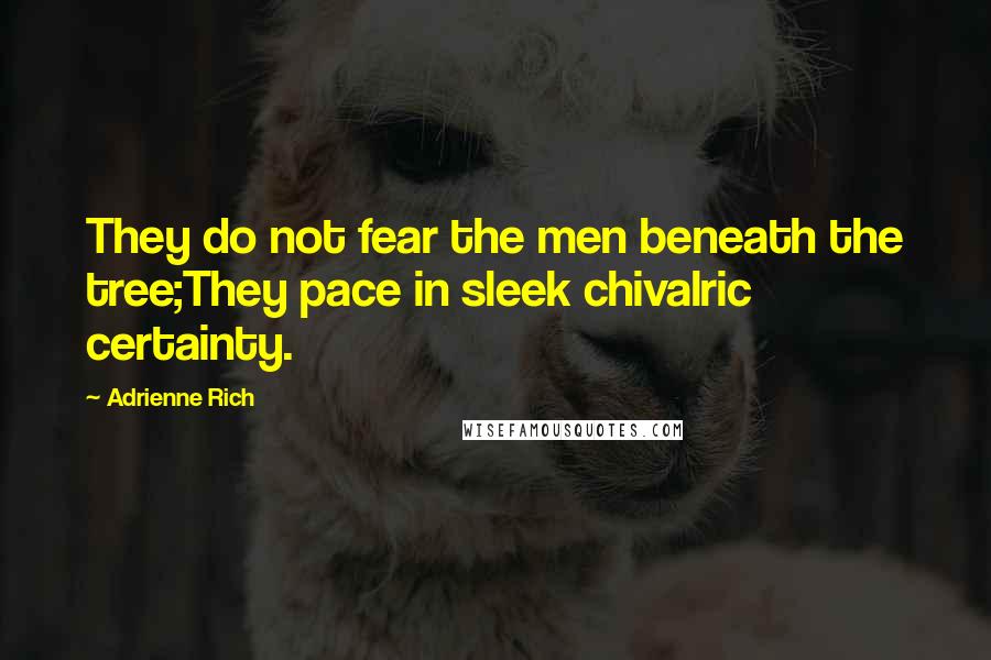 Adrienne Rich Quotes: They do not fear the men beneath the tree;They pace in sleek chivalric certainty.
