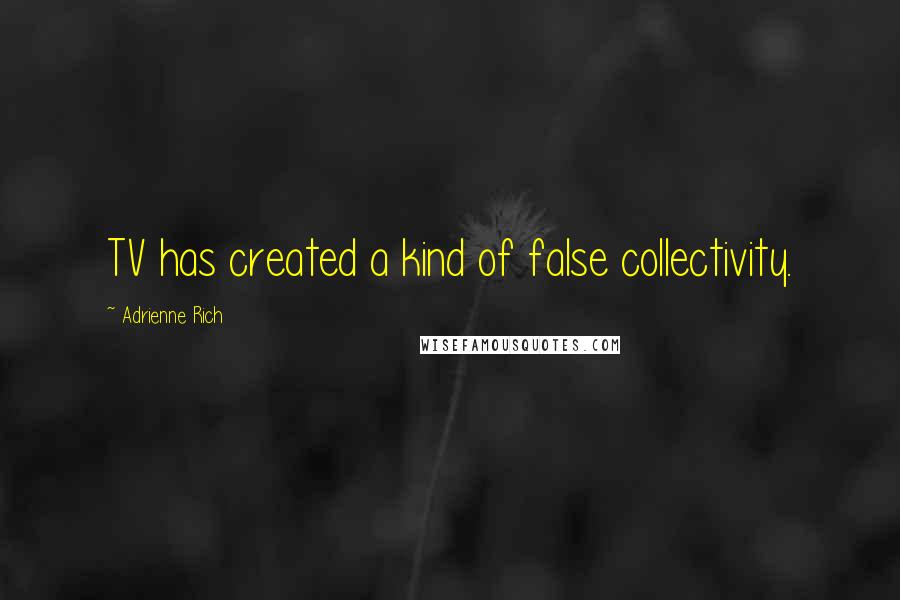 Adrienne Rich Quotes: TV has created a kind of false collectivity.