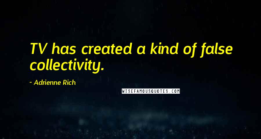 Adrienne Rich Quotes: TV has created a kind of false collectivity.