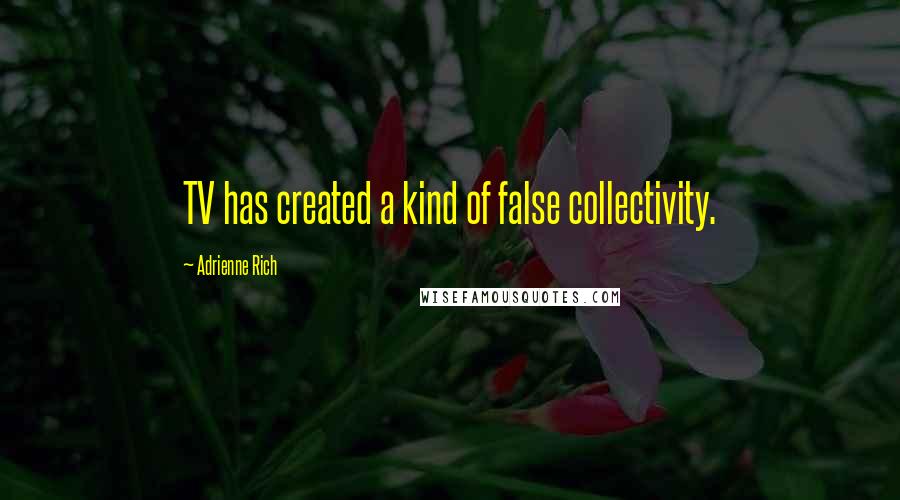 Adrienne Rich Quotes: TV has created a kind of false collectivity.