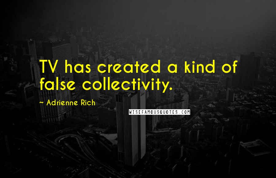 Adrienne Rich Quotes: TV has created a kind of false collectivity.