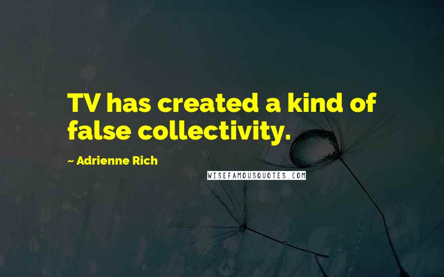 Adrienne Rich Quotes: TV has created a kind of false collectivity.