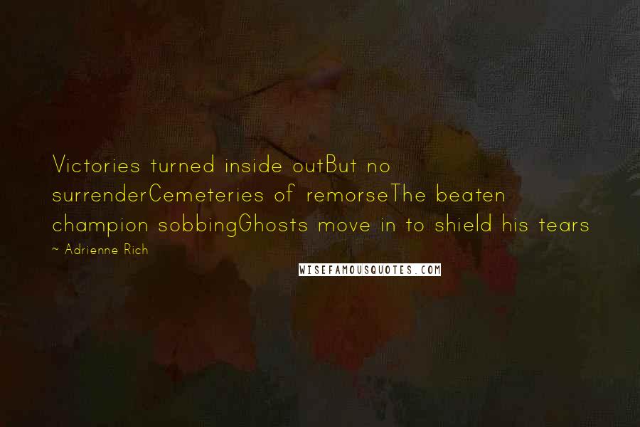 Adrienne Rich Quotes: Victories turned inside outBut no surrenderCemeteries of remorseThe beaten champion sobbingGhosts move in to shield his tears
