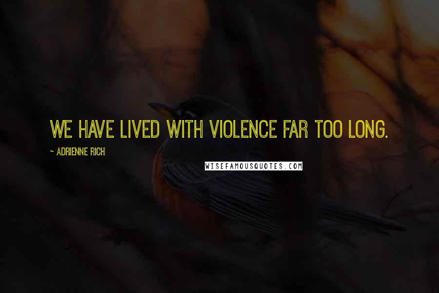 Adrienne Rich Quotes: We have lived with violence far too long.