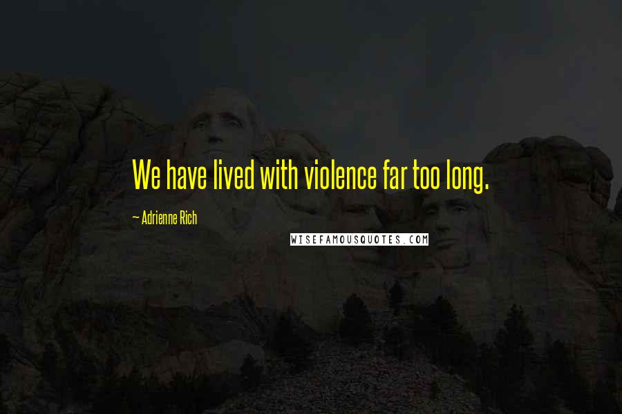 Adrienne Rich Quotes: We have lived with violence far too long.