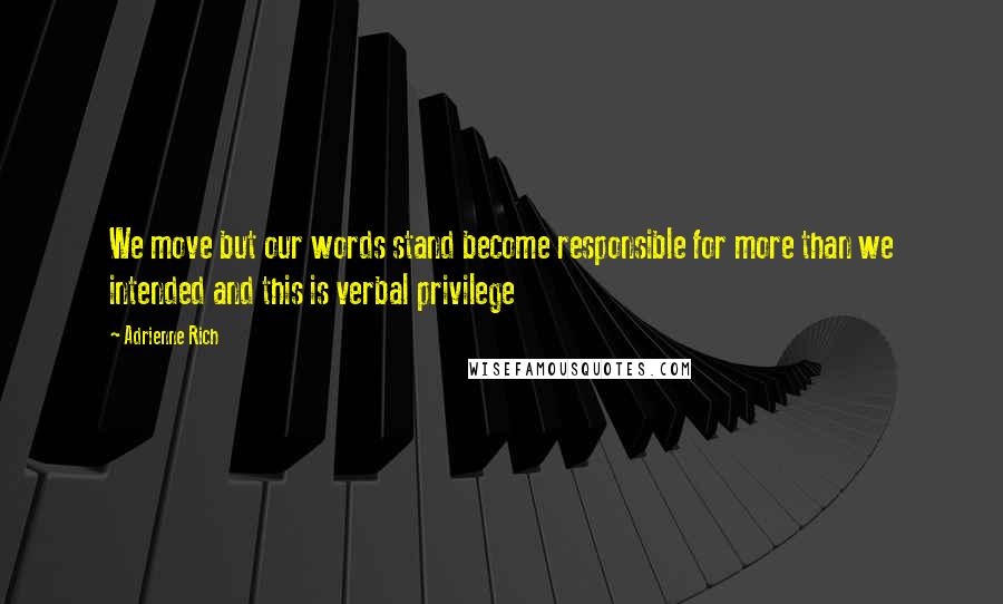 Adrienne Rich Quotes: We move but our words stand become responsible for more than we intended and this is verbal privilege