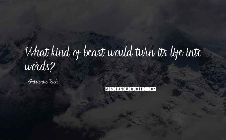 Adrienne Rich Quotes: What kind of beast would turn its life into words?