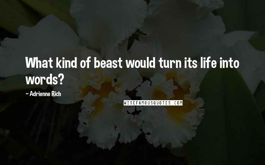 Adrienne Rich Quotes: What kind of beast would turn its life into words?