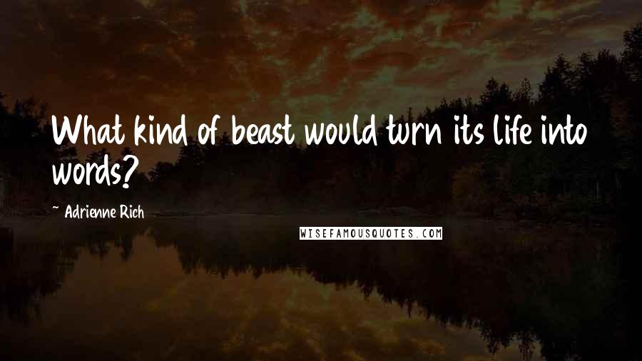 Adrienne Rich Quotes: What kind of beast would turn its life into words?