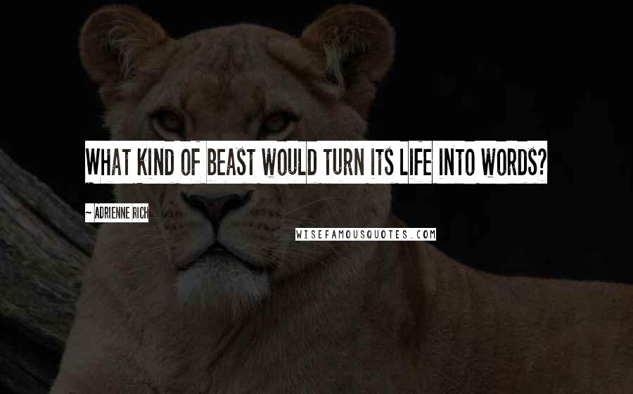 Adrienne Rich Quotes: What kind of beast would turn its life into words?