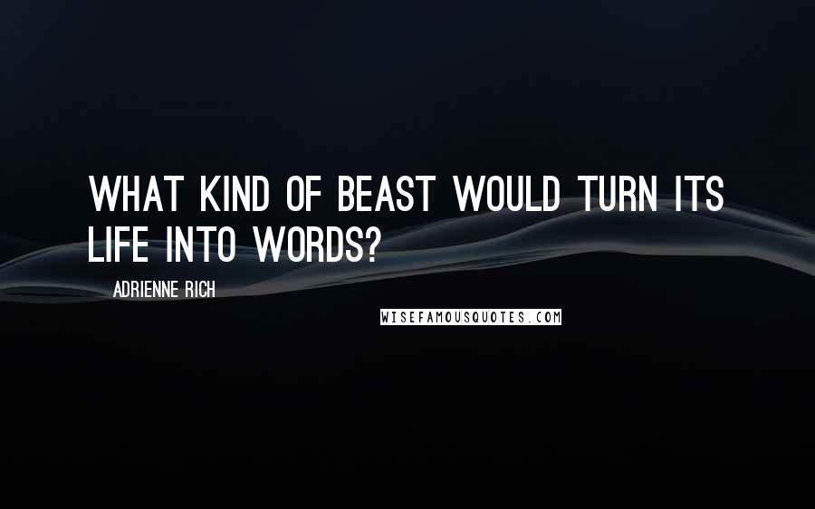 Adrienne Rich Quotes: What kind of beast would turn its life into words?