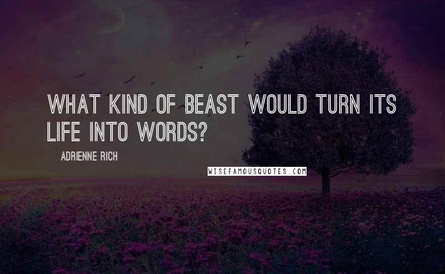 Adrienne Rich Quotes: What kind of beast would turn its life into words?