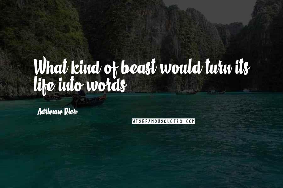 Adrienne Rich Quotes: What kind of beast would turn its life into words?