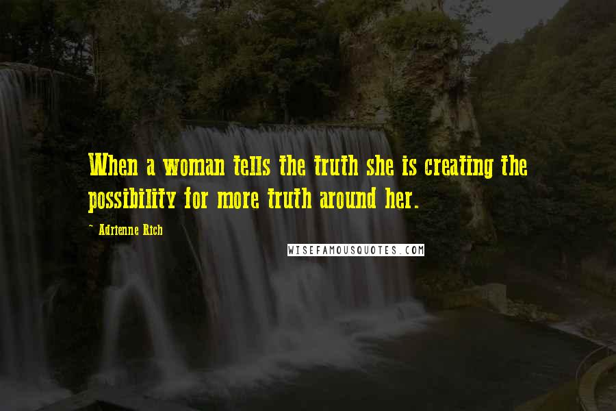 Adrienne Rich Quotes: When a woman tells the truth she is creating the possibility for more truth around her.