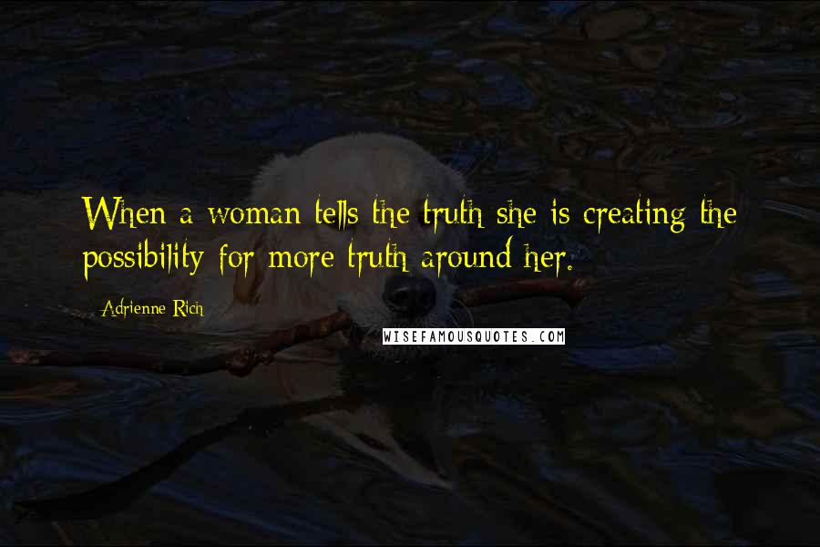 Adrienne Rich Quotes: When a woman tells the truth she is creating the possibility for more truth around her.