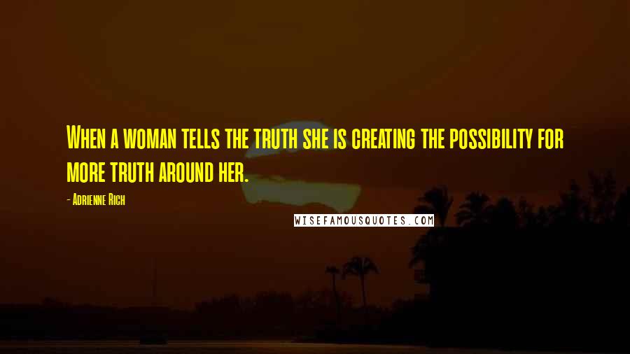 Adrienne Rich Quotes: When a woman tells the truth she is creating the possibility for more truth around her.