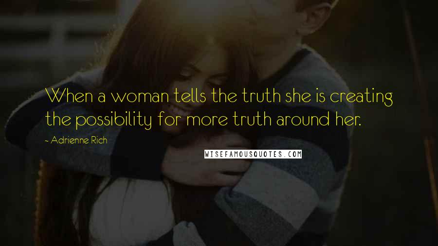 Adrienne Rich Quotes: When a woman tells the truth she is creating the possibility for more truth around her.