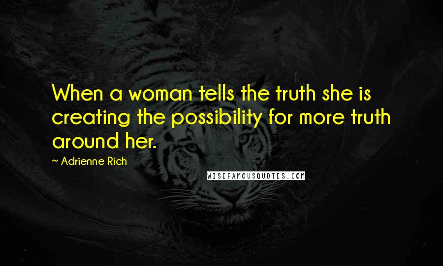 Adrienne Rich Quotes: When a woman tells the truth she is creating the possibility for more truth around her.