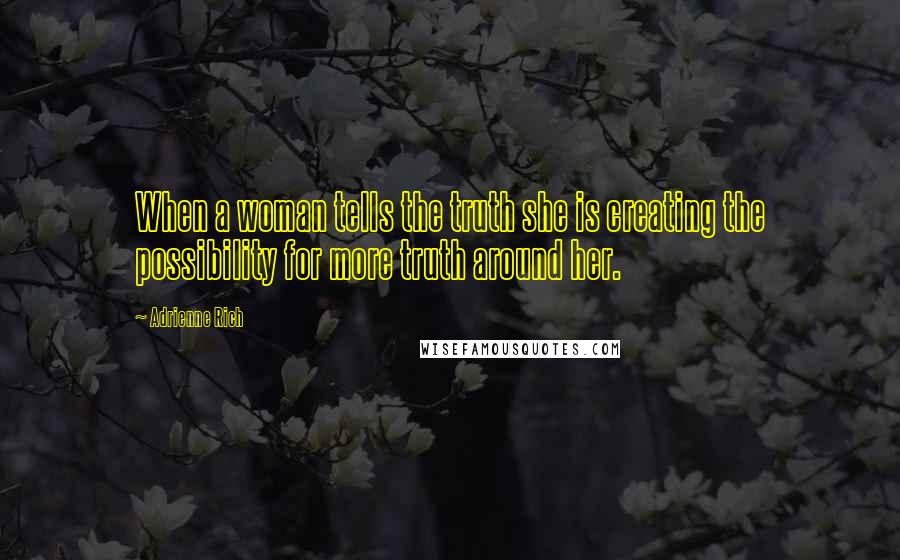 Adrienne Rich Quotes: When a woman tells the truth she is creating the possibility for more truth around her.