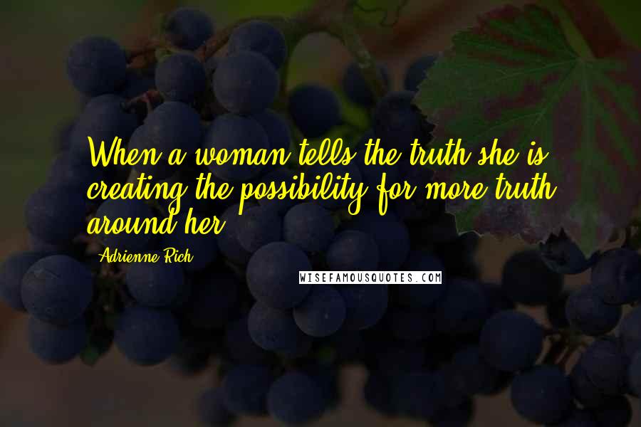 Adrienne Rich Quotes: When a woman tells the truth she is creating the possibility for more truth around her.