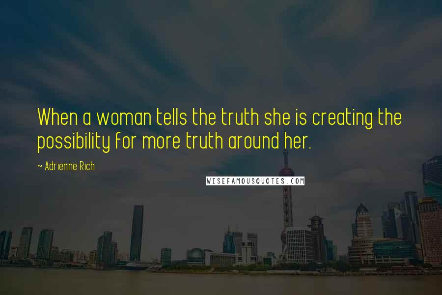 Adrienne Rich Quotes: When a woman tells the truth she is creating the possibility for more truth around her.