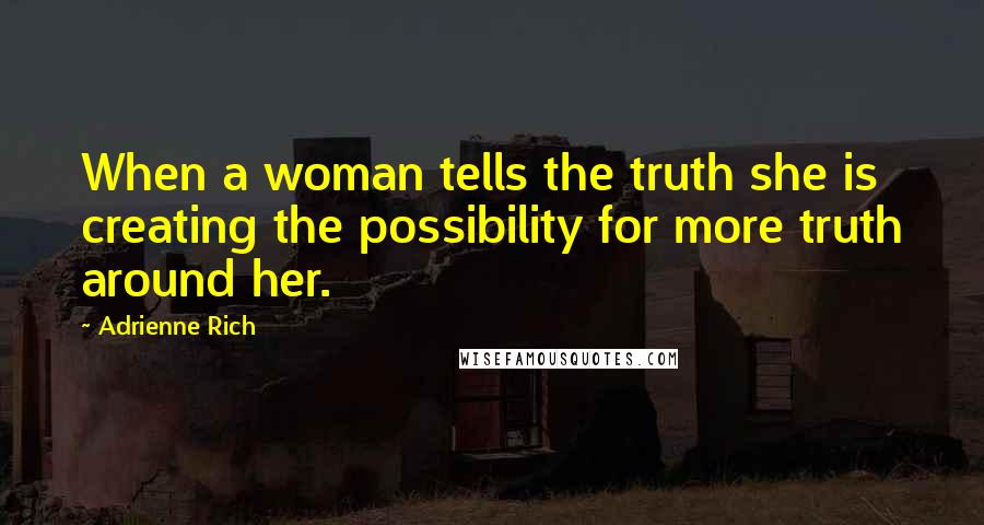Adrienne Rich Quotes: When a woman tells the truth she is creating the possibility for more truth around her.