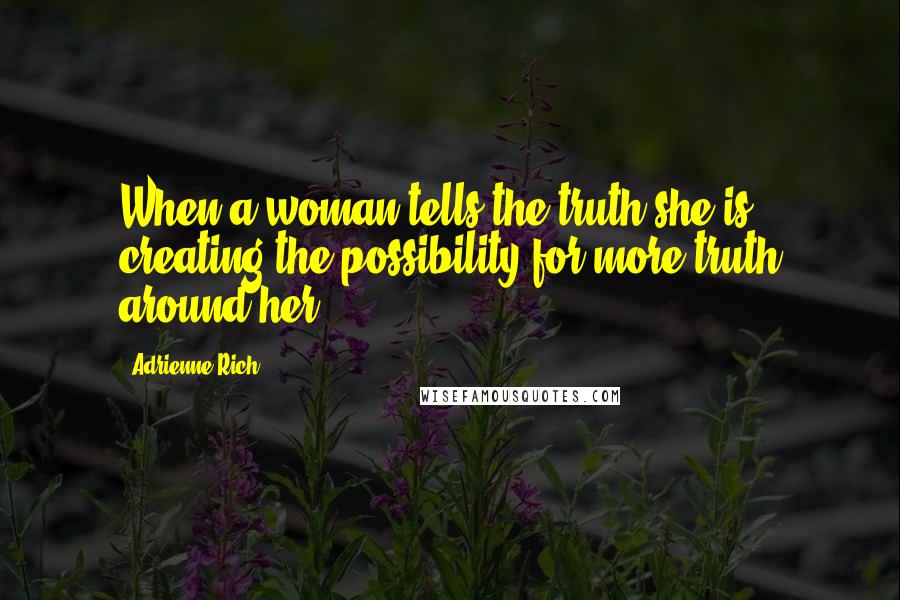Adrienne Rich Quotes: When a woman tells the truth she is creating the possibility for more truth around her.