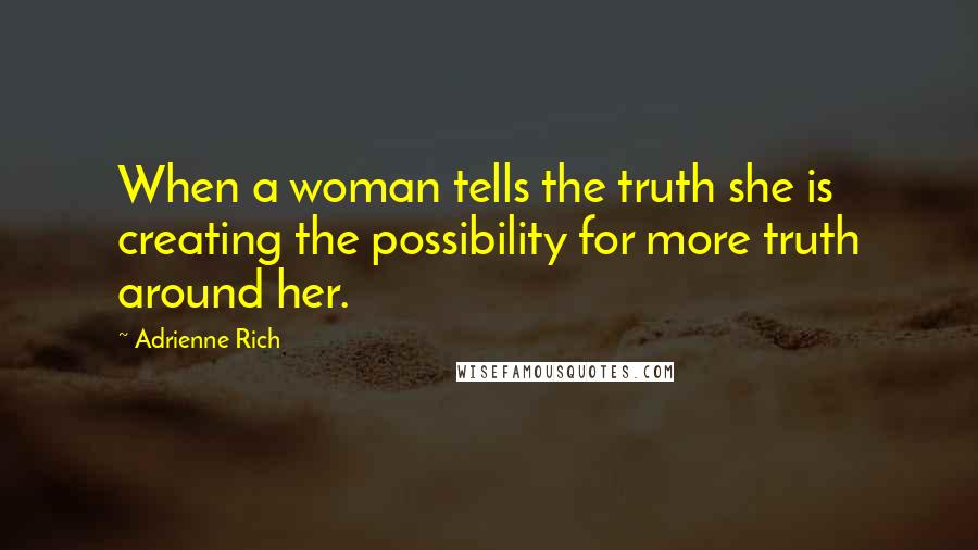 Adrienne Rich Quotes: When a woman tells the truth she is creating the possibility for more truth around her.