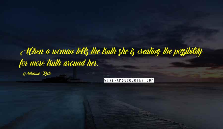 Adrienne Rich Quotes: When a woman tells the truth she is creating the possibility for more truth around her.