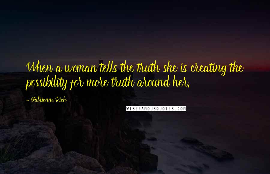 Adrienne Rich Quotes: When a woman tells the truth she is creating the possibility for more truth around her.