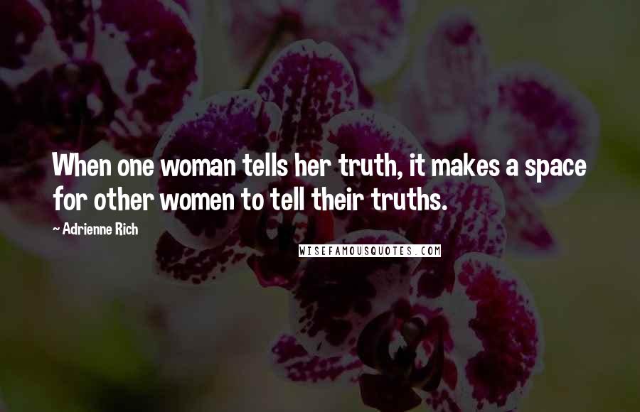 Adrienne Rich Quotes: When one woman tells her truth, it makes a space for other women to tell their truths.