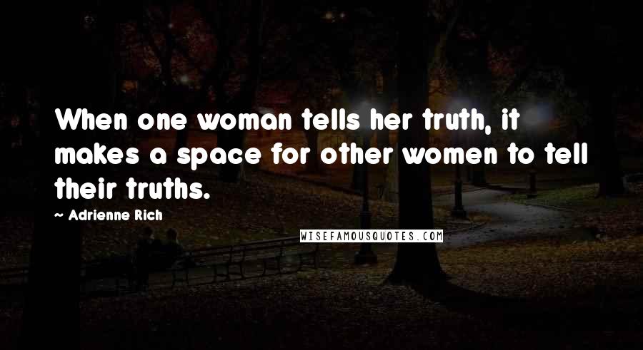 Adrienne Rich Quotes: When one woman tells her truth, it makes a space for other women to tell their truths.