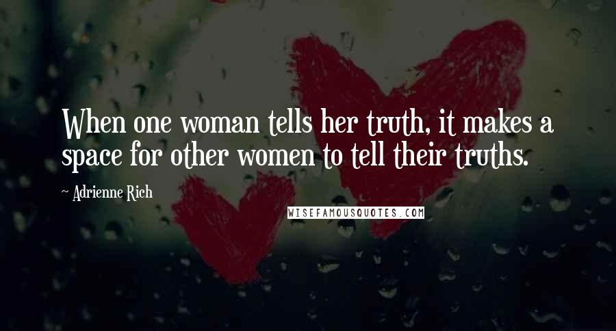 Adrienne Rich Quotes: When one woman tells her truth, it makes a space for other women to tell their truths.