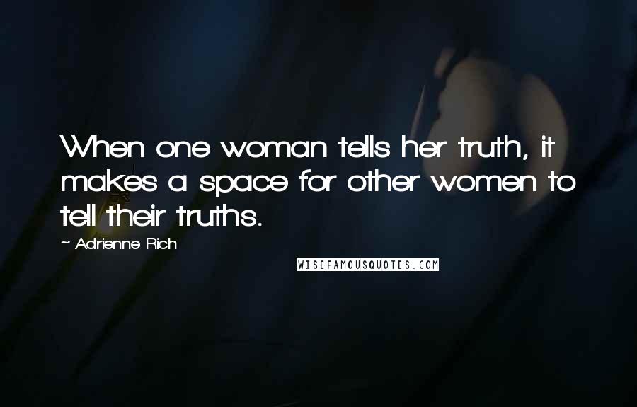 Adrienne Rich Quotes: When one woman tells her truth, it makes a space for other women to tell their truths.