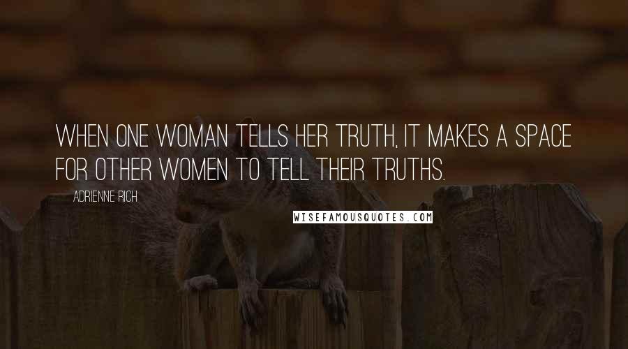 Adrienne Rich Quotes: When one woman tells her truth, it makes a space for other women to tell their truths.