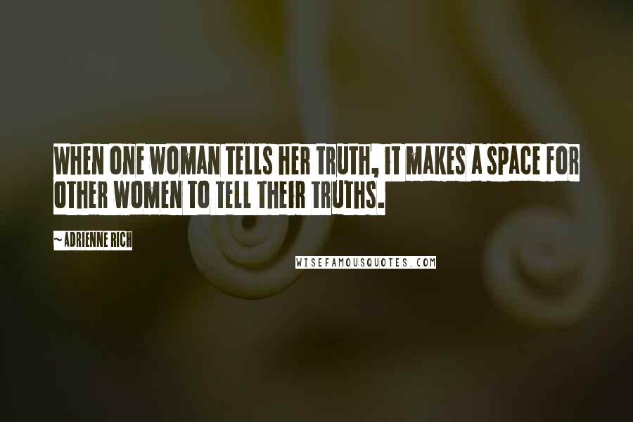 Adrienne Rich Quotes: When one woman tells her truth, it makes a space for other women to tell their truths.