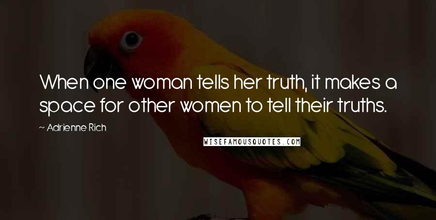 Adrienne Rich Quotes: When one woman tells her truth, it makes a space for other women to tell their truths.