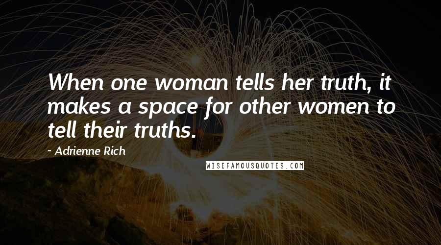 Adrienne Rich Quotes: When one woman tells her truth, it makes a space for other women to tell their truths.