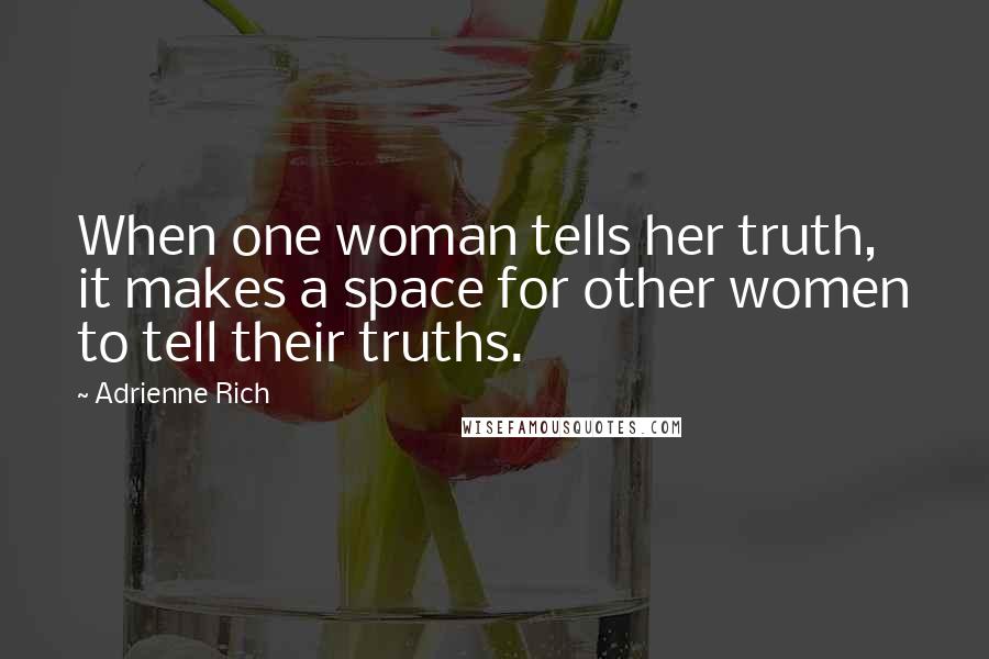 Adrienne Rich Quotes: When one woman tells her truth, it makes a space for other women to tell their truths.