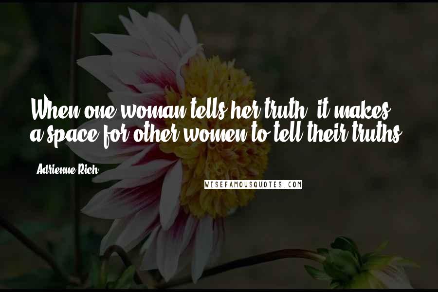 Adrienne Rich Quotes: When one woman tells her truth, it makes a space for other women to tell their truths.