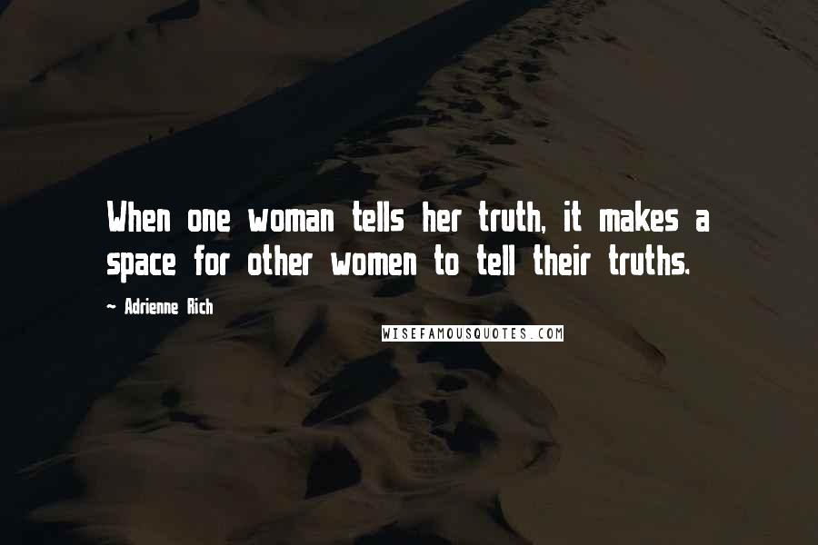 Adrienne Rich Quotes: When one woman tells her truth, it makes a space for other women to tell their truths.