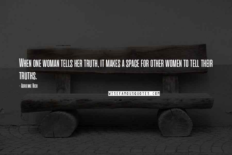 Adrienne Rich Quotes: When one woman tells her truth, it makes a space for other women to tell their truths.