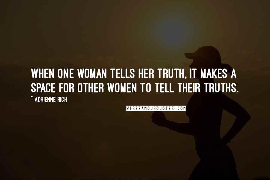 Adrienne Rich Quotes: When one woman tells her truth, it makes a space for other women to tell their truths.