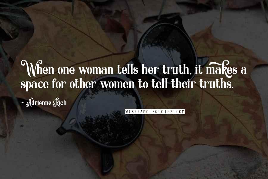 Adrienne Rich Quotes: When one woman tells her truth, it makes a space for other women to tell their truths.