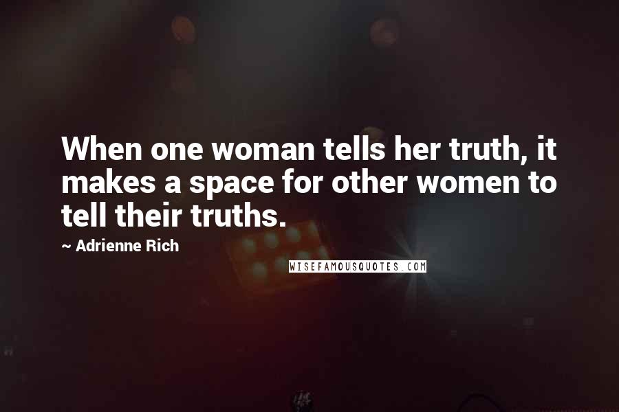 Adrienne Rich Quotes: When one woman tells her truth, it makes a space for other women to tell their truths.