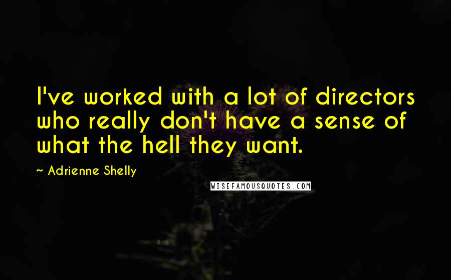 Adrienne Shelly Quotes: I've worked with a lot of directors who really don't have a sense of what the hell they want.